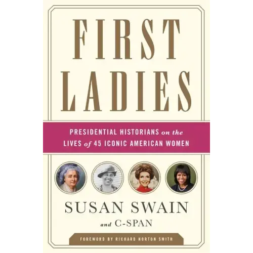 First Ladies: Presidential Historians on the Lives of 45 Iconic American Women