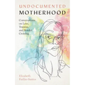 Undocumented Motherhood: Conversations on Love, Trauma, and Border Crossing