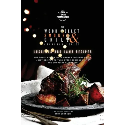 The Wood Pellet Smoker and Grill Cookbook: Luscious BBQ Lamb Recipes