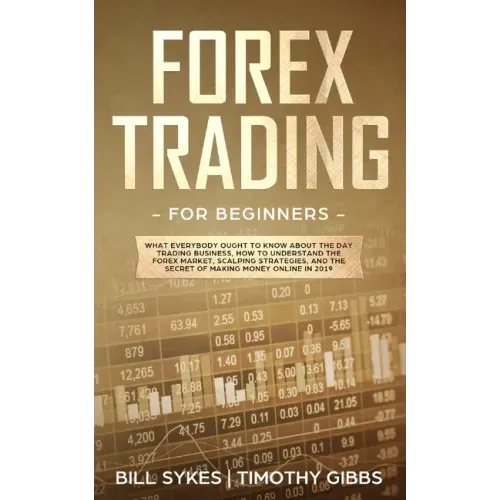 Forex Trading for Beginners: What Everybody Ought to Know About the Day Trading Business, How to Understand the Forex Market, Scalping Strategies, and