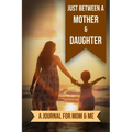 Just Between A Mother And Daughter: A Journal for Mom and Me