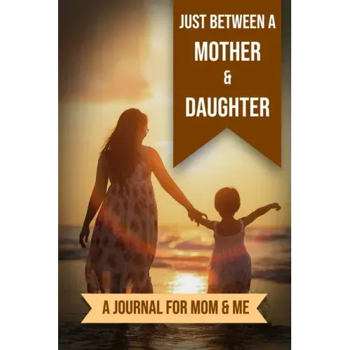 Just Between A Mother And Daughter: A Journal for Mom and Me