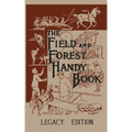 The Field And Forest Handy Book Legacy Edition: Dan Beard's Classic Manual On Things For Kids (And Adults) To Do In The Forest And Outdoors