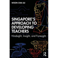 Singapore's Approach to Developing Teachers: Hindsight, Insight, and Foresight