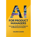 AI for Product Managers: Leverage Artificial Intelligence to Build Great Products