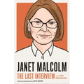 Janet Malcolm: The Last Interview: And Other Conversations