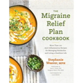 The Migraine Relief Plan Cookbook: More Than 100 Anti-Inflammatory Recipes for Managing Headaches and Living a Healthier Life