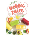 Healthy, Tasty Detox Juice Recipes Cookbook: Simple & Delicious Detox Juice Recipes for a Healthy Body & Mind