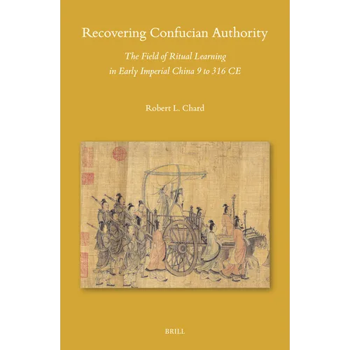 Recovering Confucian Authority: The Field of Ritual Learning in Early Imperial China 9 to 316 CE