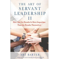 The Art of Servant Leadership II: How You Get Results Is More Important Than the Results Themselves