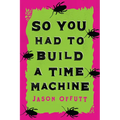 So You Had to Build a Time Machine