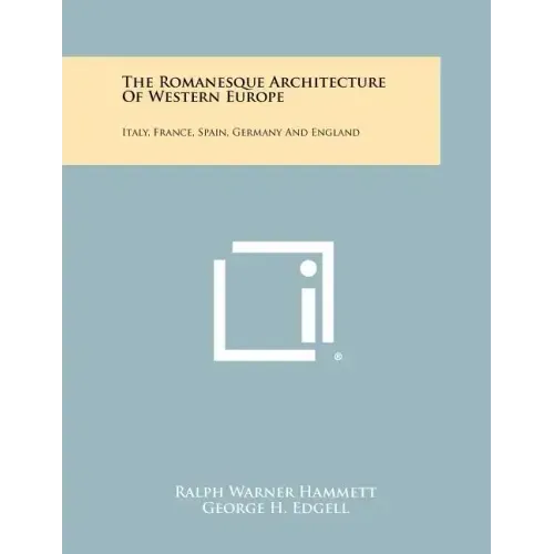 The Romanesque Architecture Of Western Europe: Italy, France, Spain, Germany And England