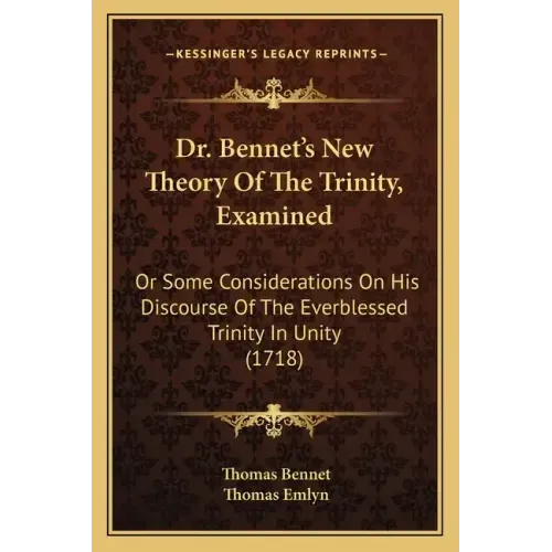 Dr. Bennet's New Theory of the Trinity, Examined: Or Some Considerations on His Discourse of the Everblessed Trinity in Unity (1718)