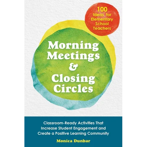 Morning Meetings and Closing Circles: Classroom-Ready Activities That Increase Student Engagement and Create a Positive Learning Community