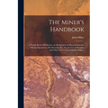 The Miner's Handbook: A Handy Book of Reference on the Subjects of Mineral Deposits, Mining Operations, ore Dressing, etc. For the use of St