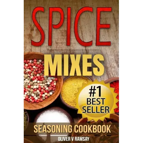 Spice Mixes: Seasoning Cookbook: The Definitive Guide to Mixing Herbs & Spices to Make Amazing Mixes and Seasonings
