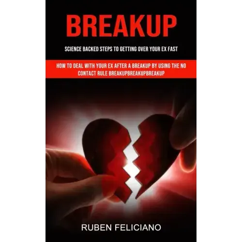 Breakup: Science Backed Steps to Getting Over Your Ex Fast (How to Deal With Your Ex After a Breakup by Using the No Contact Rule Breakupbreakupbreaku