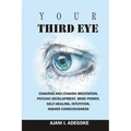 Your Third Eye: Chakras and Chakra Meditation, Psychic Development, Mind Power, Self-Healing, Intuition, Higher Consciousness.