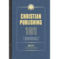 Christian Publishing 101: The comprehensive guide to writing well and publishing successfully--for new authors, editors, and students