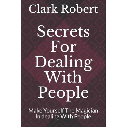 Secrets For Dealing With People: Make Yourself The Magician In dealing With People