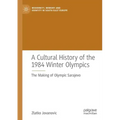 A Cultural History of the 1984 Winter Olympics: The Making of Olympic Sarajevo