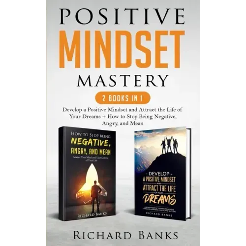 Positive Mindset Mastery 2 Books in 1: Develop a Positive Mindset and Attract the Life of Your Dreams + How to Stop Being Negative, Angry, and Mean