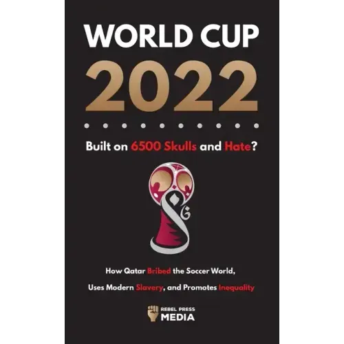 World Cup 2022, Built on 6500 Skulls and Hate?: How Qatar Bribed the World, Uses Modern Slavery, and Promotes Inequality