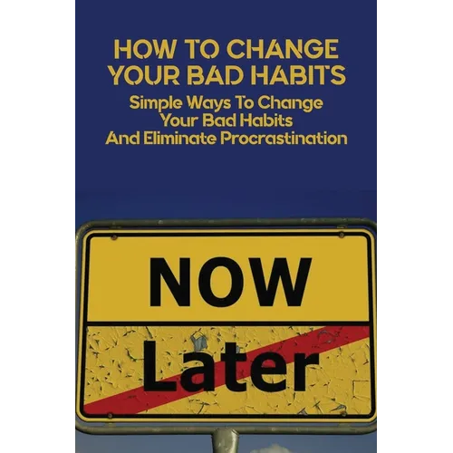 How To Change Your Bad Habits: Simple Ways To Change Your Bad Habits And Eliminate Procrastination: Productive Habits Meaning