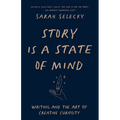 Story Is a State of Mind: Writing and the Art of Creative Curiosity