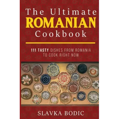 The Ultimate Romanian Cookbook: 111 tasty dishes from Romania to cook right now