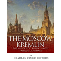 The Moscow Kremlin: The History of Russia's Most Famous Landmark