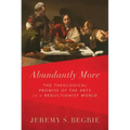 Abundantly More: The Theological Promise of the Arts in a Reductionist World