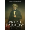 Michael Faraday: The Life and Legacy of the Influential 19th Century Scientist Who Pioneered Electromagnetism