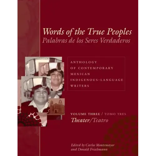 Words of the True Peoples/Palabras de Los Seres Verdaderos: Anthology of Contemporary Mexican Indigenous-Language Writers/Antología de Escritores Actu