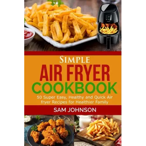 Simple Air Fryer cookbook: 50 Super Easy, Healthy and Quick Air fryer Recipes for Healthier Family