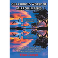 Our Curious World of Mirror Images: Reflections on How Symmetry Frames Our Universe, Empowers the Creative Process and Provides Context to Shape Our L