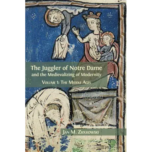 The Juggler of Notre Dame and the Medievalizing of Modernity: Volume 1: The Middle Ages