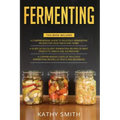 Fermenting: 3 in 1- Guide to Delicious Fermenting Recipes for Vegetables and Herbs+ Fermenting Recipes of Meat Products, Kimchi an