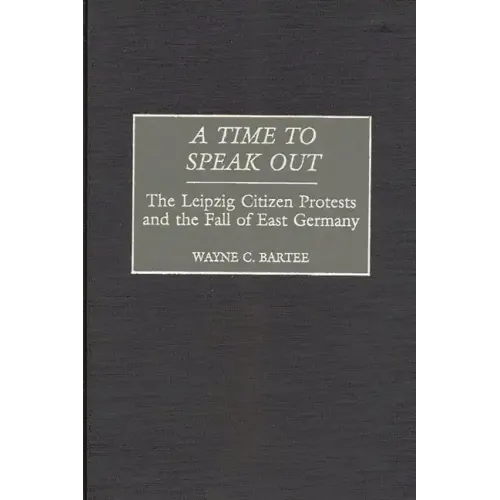 A Time to Speak Out: The Leipzig Citizen Protests and the Fall of East Germany