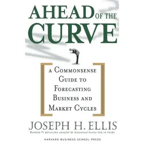 Ahead of the Curve: A Commonsense Guide to Forecasting Business and Market Cycle
