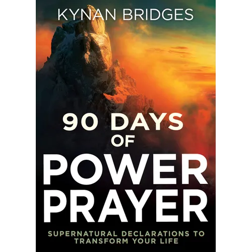 90 Days of Power Prayer: Supernatural Declarations to Transform Your Life