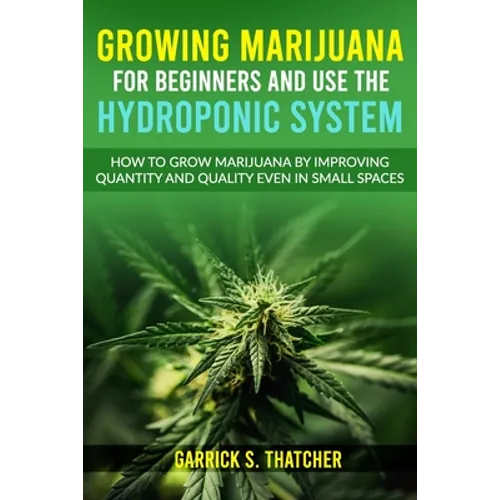 growing marijuana for beginners and use the hydroponic system: how to grow marijuana by improving quantity and quality even in small spaces