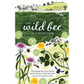 The Wild Bee Handbook: The Amazing Lives of Our Wild Species and How to Help Them Thrive