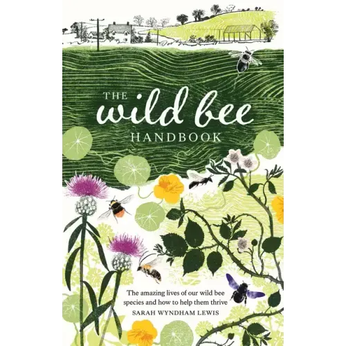 The Wild Bee Handbook: The Amazing Lives of Our Wild Species and How to Help Them Thrive