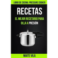 Recetas: El mejor recetario para olla a presión (Libro de cocina: Pressure Cooker)