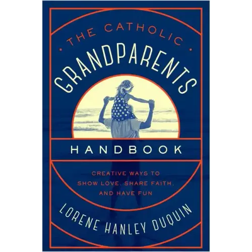Catholic Grandparents Handbook: Creative Ways to Show Love, Share Faith, and Have Fun