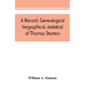 A record, genealogical, biographical, statistical, of Thomas Stanton, of Connecticut and his descendants. 1635-1891
