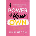A Power of Your Own: How to Ignite Your Potential, Uncover Your Purpose, and Blaze Your Own Trail in Life and Business