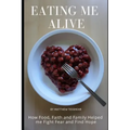 Eating Me Alive: How Food, Faith and Family Helped me Fight Fear and Find Hope