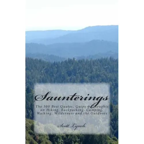 Saunterings: The 500 Best Quotes, Quips & Thoughts on Hiking, Backpacking, Camping, Walking, Wilderness and the Outdoors